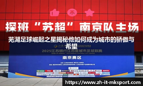 芜湖足球崛起之星揭秘他如何成为城市的骄傲与希望