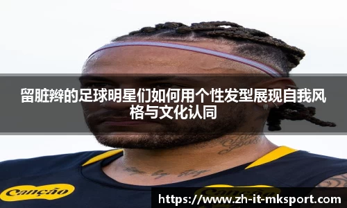 留脏辫的足球明星们如何用个性发型展现自我风格与文化认同