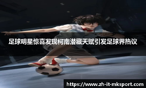 足球明星惊喜发现柯南潜藏天赋引发足球界热议